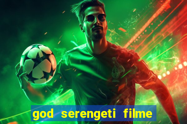 god serengeti filme completo dublado online